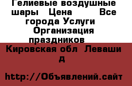 Гелиевые воздушные шары › Цена ­ 45 - Все города Услуги » Организация праздников   . Кировская обл.,Леваши д.